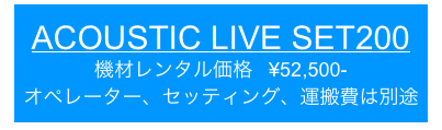 ACOUSTIC LIVE SET200
機材レンタル価格   ¥52,500-
オペレーター、セッティング、運搬費は別途
